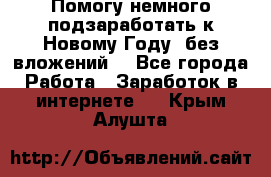 Помогу немного подзаработать к Новому Году, без вложений. - Все города Работа » Заработок в интернете   . Крым,Алушта